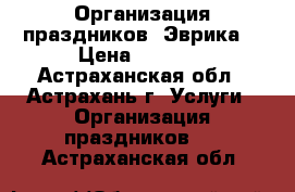 Организация праздников- Эврика. › Цена ­ 1 500 - Астраханская обл., Астрахань г. Услуги » Организация праздников   . Астраханская обл.